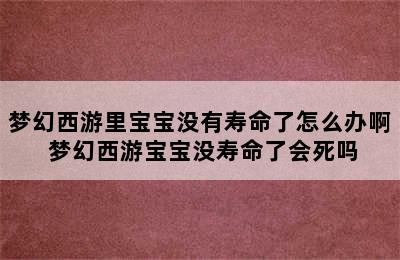 梦幻西游里宝宝没有寿命了怎么办啊 梦幻西游宝宝没寿命了会死吗